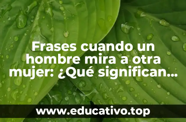 Frases cuando un hombre mira a otra mujer: ¿Qué significan realmente?