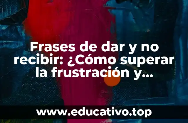 Frases de dar y no recibir: ¿Cómo superar la frustración y encontrar el equilibrio?