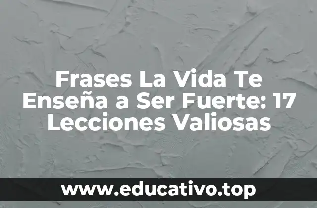 Frases La Vida Te Enseña a Ser Fuerte: 17 Lecciones Valiosas