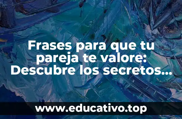 Frases para que tu pareja te valore: Descubre los secretos para fortalecer tu relación
