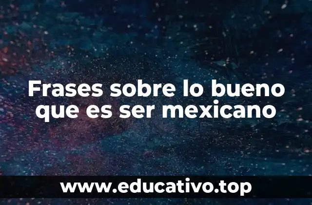 Frases sobre lo bueno que es ser mexicano