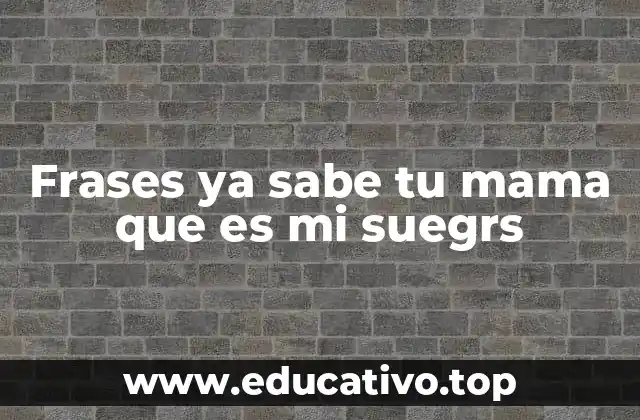Frases ya sabe tu mama que es mi suegrs