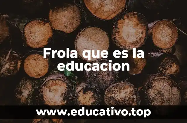 Frola que es la educacion