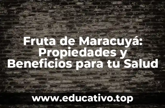 Fruta de Maracuyá: Propiedades y Beneficios para tu Salud