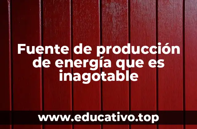 Fuente de producción de energía que es inagotable