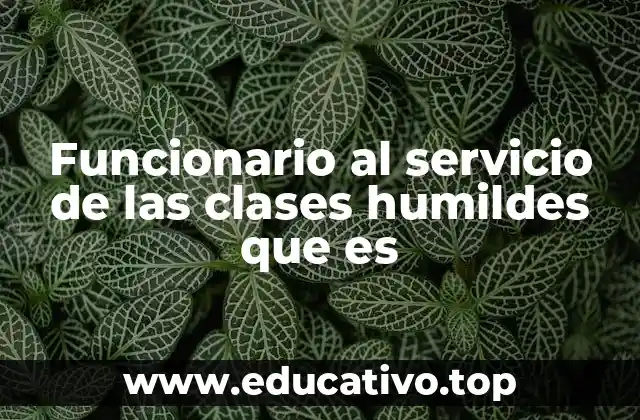 Funcionario al servicio de las clases humildes que es