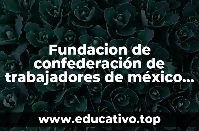 Fundacion de confederación de trabajadores de méxico ctm que es
