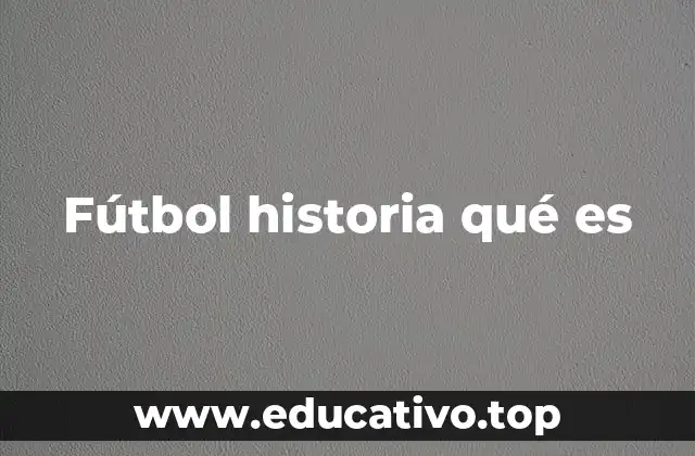 Fútbol historia qué es