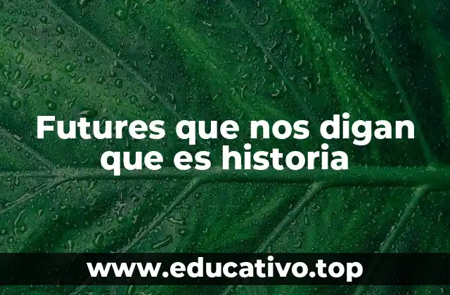 Futures que nos digan que es historia