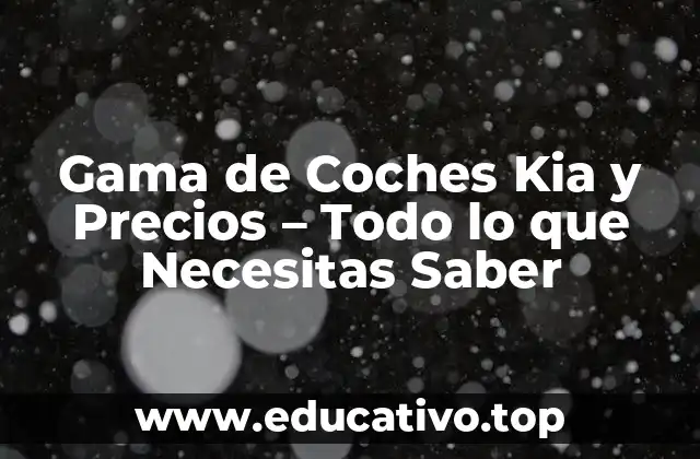 Gama de Coches Kia y Precios – Todo lo que Necesitas Saber