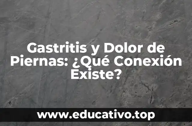 Gastritis y Dolor de Piernas: ¿Qué Conexión Existe?