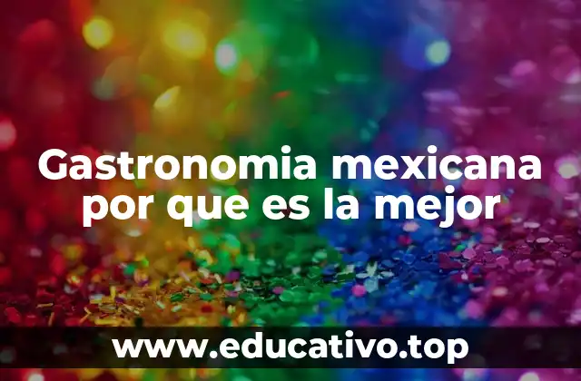 Gastronomia mexicana por que es la mejor