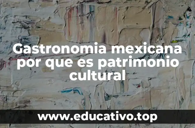 Gastronomia mexicana por que es patrimonio cultural
