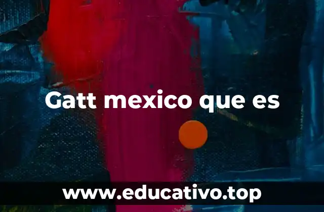 Gatt mexico que es