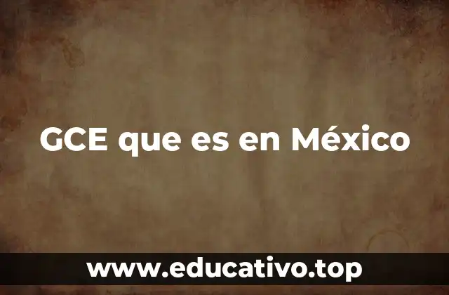 GCE que es en México