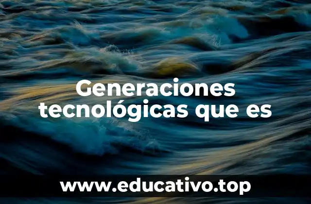 Generaciones tecnológicas que es