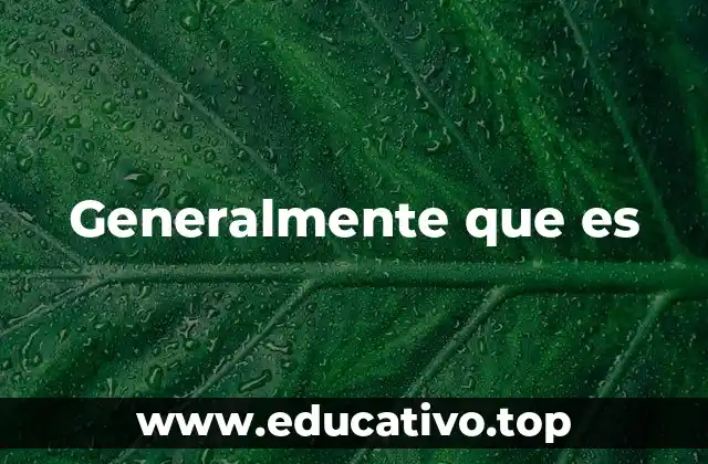 Generalmente que es