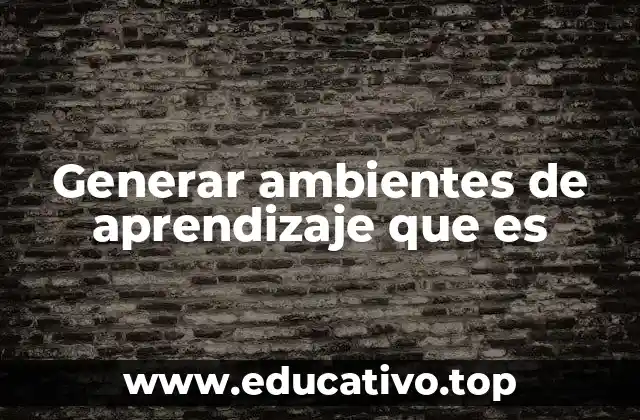 Generar ambientes de aprendizaje que es