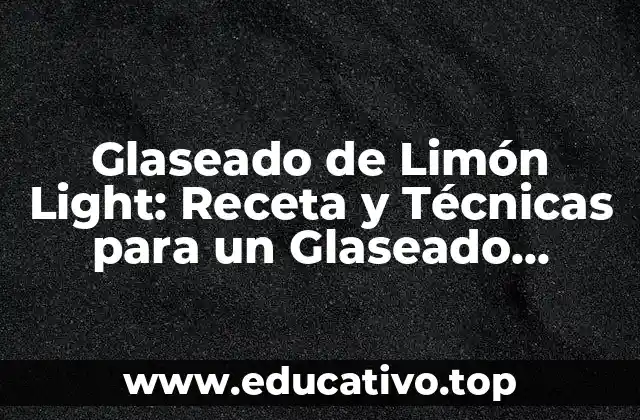 Glaseado de Limón Light: Receta y Técnicas para un Glaseado Perfecto