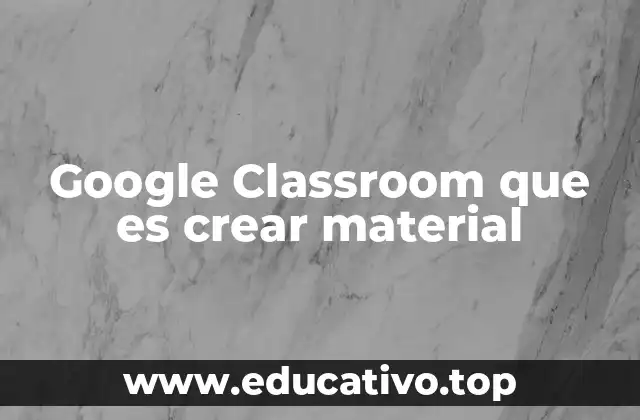 Google Classroom que es crear material