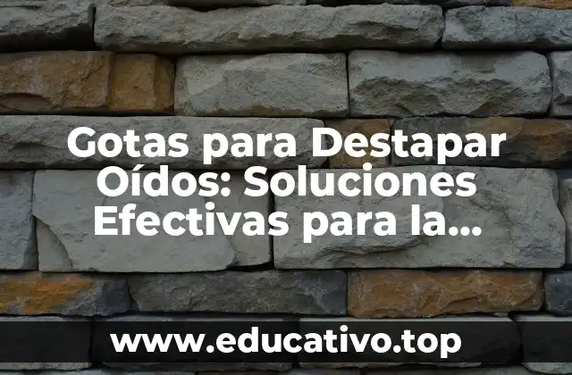 Gotas para Destapar Oídos: Soluciones Efectivas para la Congestión Auditiva