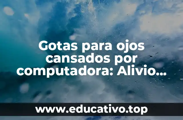 Gotas para ojos cansados por computadora: Alivio para una vista saludable