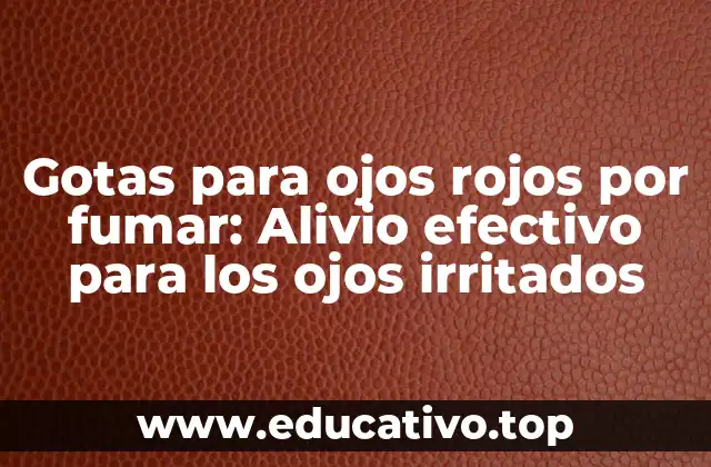 Gotas para ojos rojos por fumar: Alivio efectivo para los ojos irritados