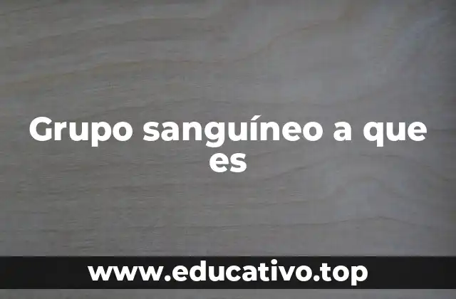 Grupo sanguíneo a que es