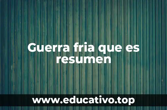 Guerra fria que es resumen