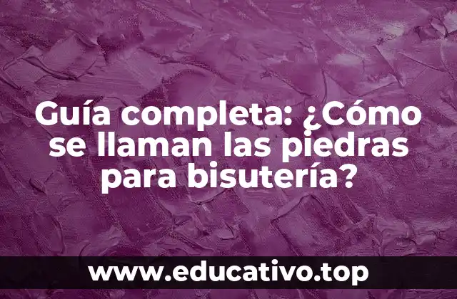 Guía completa: ¿Cómo se llaman las piedras para bisutería?