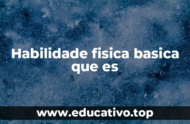 Habilidade fisica basica que es