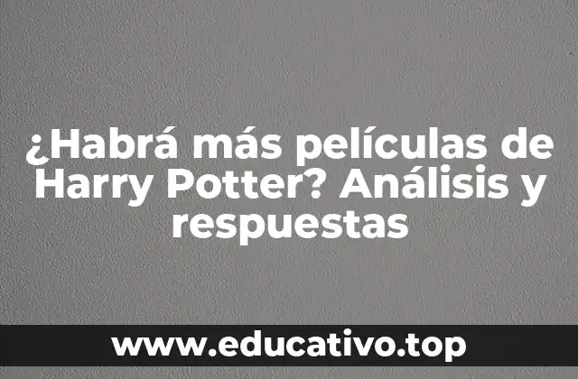 ¿Habrá más películas de Harry Potter? Análisis y respuestas