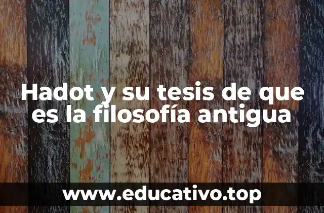 Hadot y su tesis de que es la filosofía antigua