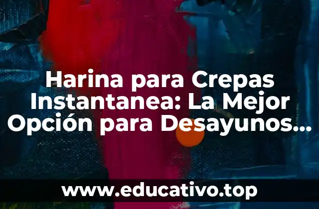 Harina para Crepas Instantanea: La Mejor Opción para Desayunos Rápidos