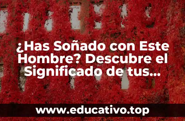 ¿Has Soñado con Este Hombre? Descubre el Significado de tus Sueños