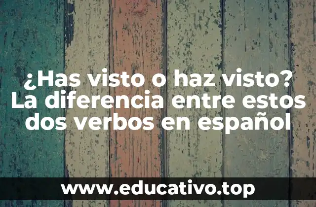 ¿Has visto o haz visto? La diferencia entre estos dos verbos en español