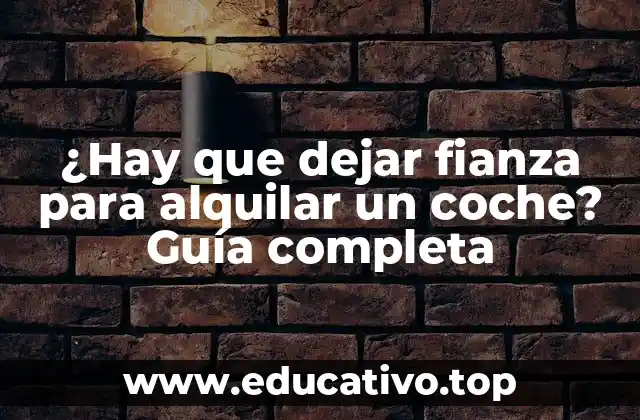 ¿Hay que dejar fianza para alquilar un coche? Guía completa