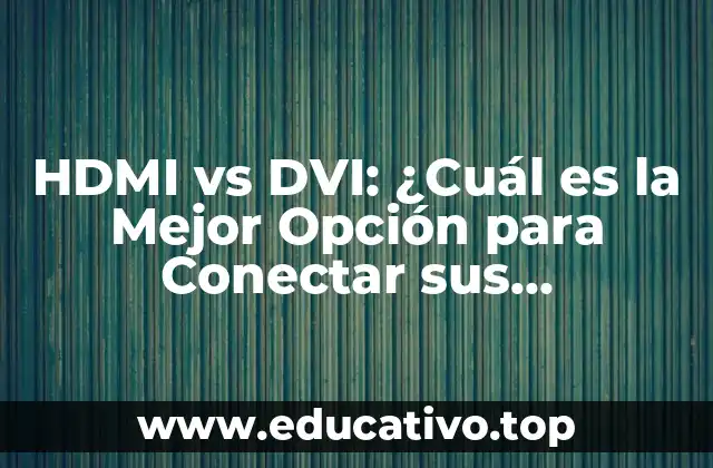 HDMI vs DVI: ¿Cuál es la Mejor Opción para Conectar sus Dispositivos?