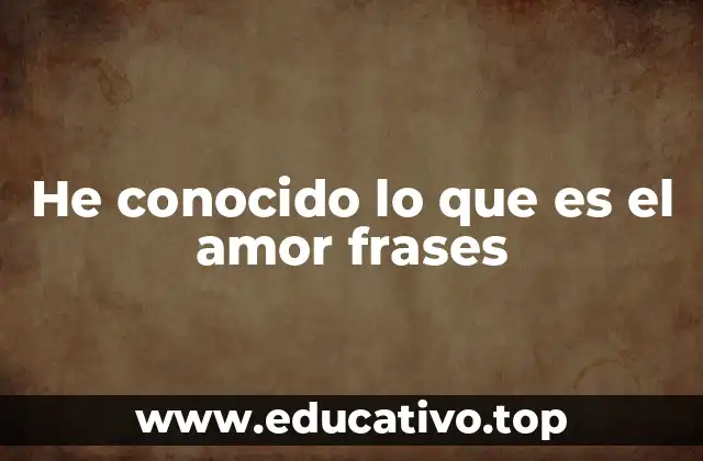 He conocido lo que es el amor frases