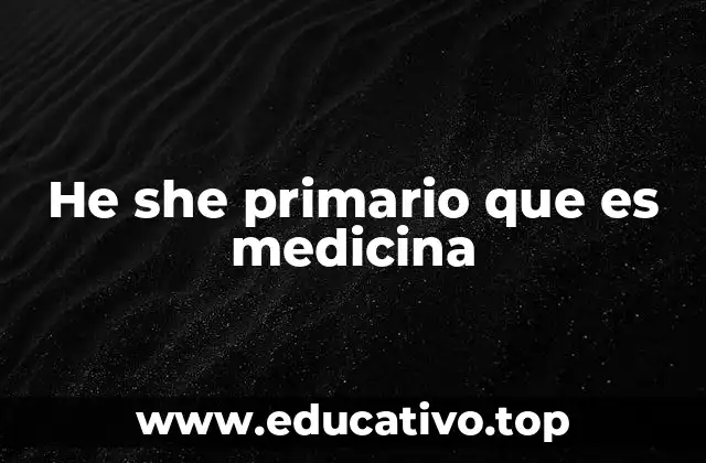 He she primario que es medicina