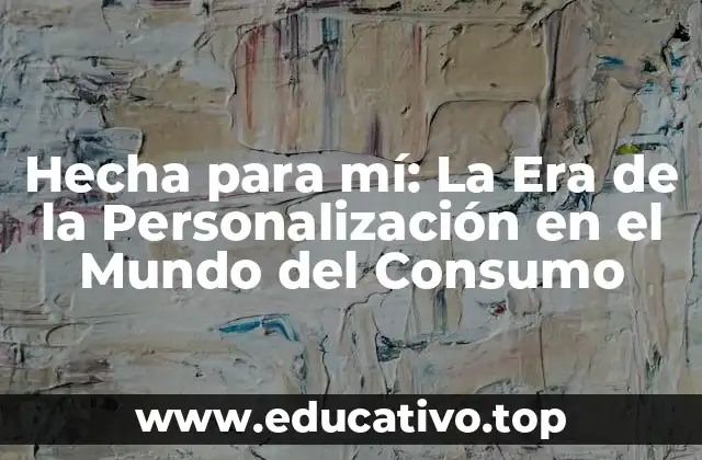 Hecha para mí: La Era de la Personalización en el Mundo del Consumo