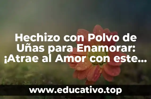 Hechizo con Polvo de Uñas para Enamorar: ¡Atrae al Amor con este Poderoso Ritual!