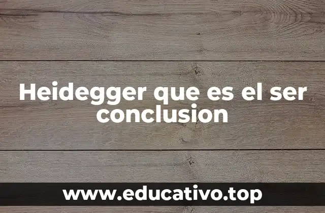 Heidegger que es el ser conclusion