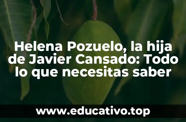 Helena Pozuelo, la hija de Javier Cansado: Todo lo que necesitas saber