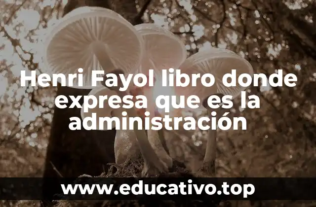 Henri Fayol libro donde expresa que es la administración
