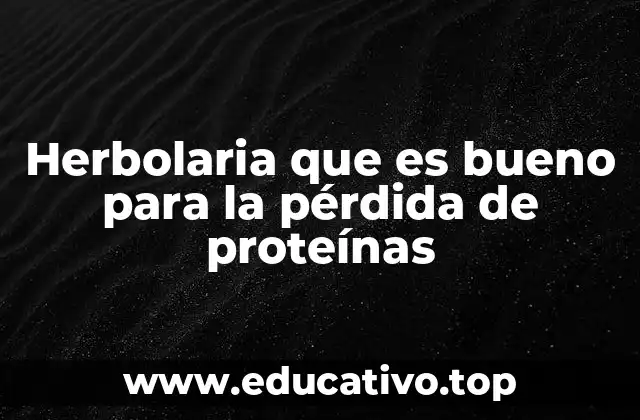 Herbolaria que es bueno para la pérdida de proteínas