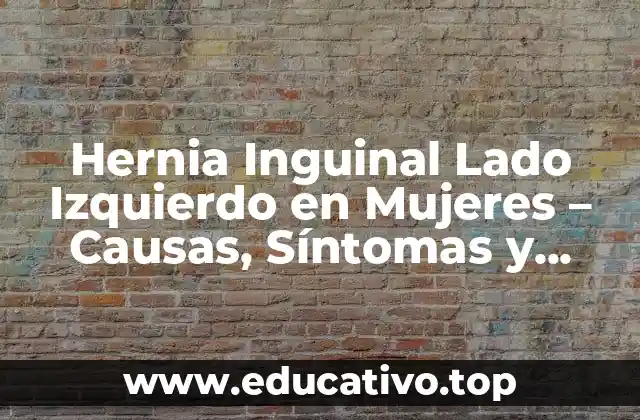 Hernia Inguinal Lado Izquierdo en Mujeres – Causas, Síntomas y Tratamiento