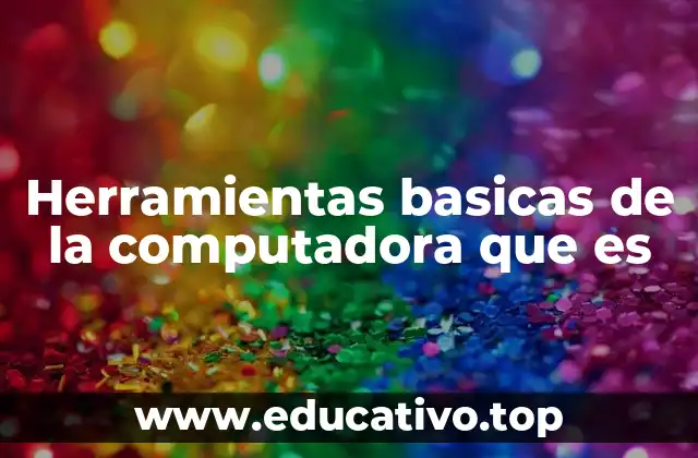 Herramientas basicas de la computadora que es