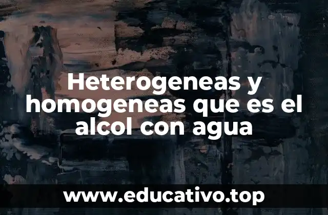 Heterogeneas y homogeneas que es el alcol con agua