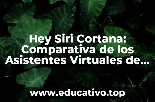 Hey Siri Cortana: Comparativa de los Asistentes Virtuales de Apple y Microsoft